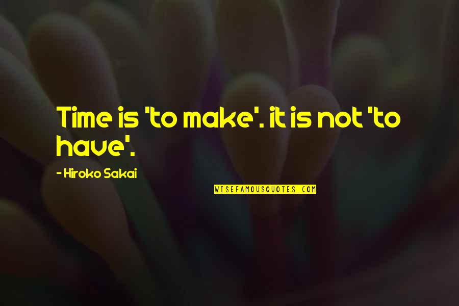 Hiroko's Quotes By Hiroko Sakai: Time is 'to make'. it is not 'to