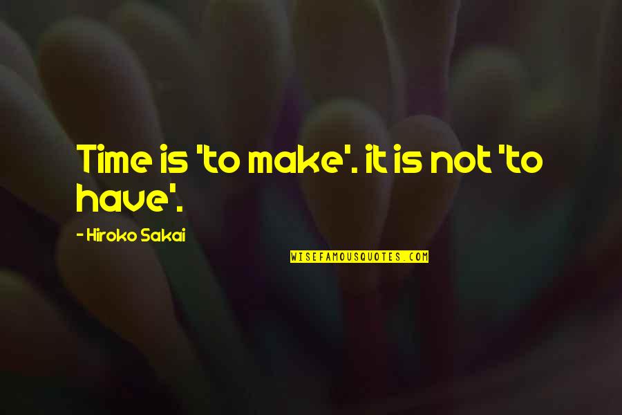 Hiroko's Quotes By Hiroko Sakai: Time is 'to make'. it is not 'to Hiroko's Quotes By Hiroko Sakai: Time is 'to make'. it is not 'to