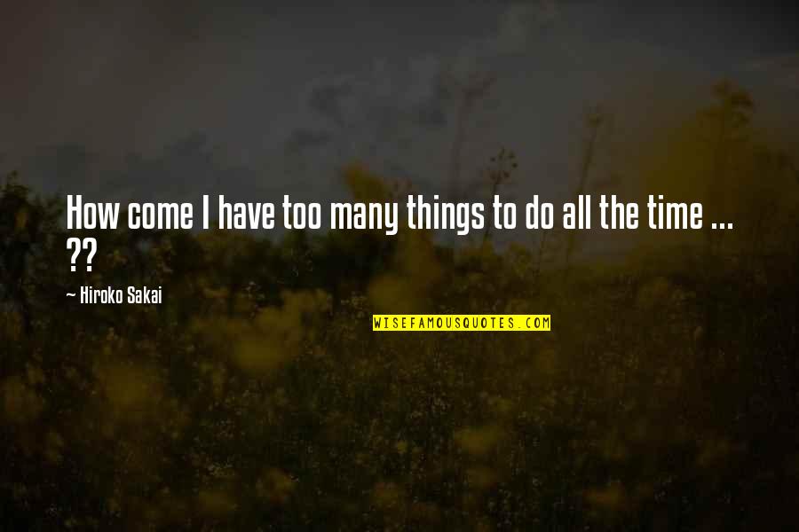 Hiroko's Quotes By Hiroko Sakai: How come I have too many things to Hiroko's Quotes By Hiroko Sakai: How come I have too many things to
