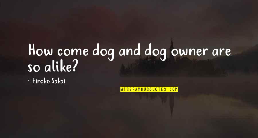 Hiroko's Quotes By Hiroko Sakai: How come dog and dog owner are so Hiroko's Quotes By Hiroko Sakai: How come dog and dog owner are so