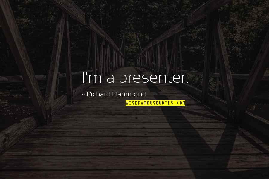 Hiroko's Quotes By Richard Hammond: I'm a presenter. Hiroko's Quotes By Richard Hammond: I'm a presenter.