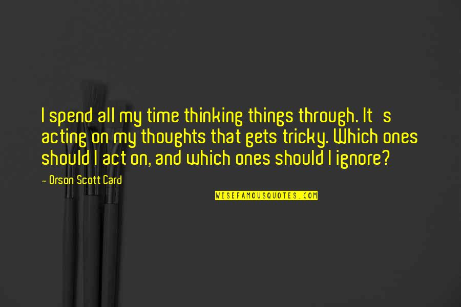 Hiromatsu Ryoko Quotes By Orson Scott Card: I spend all my time thinking things through. Hiromatsu Ryoko Quotes By Orson Scott Card: I spend all my time thinking things through.