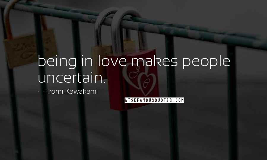 Hiromi Kawakami quotes: being in love makes people uncertain.