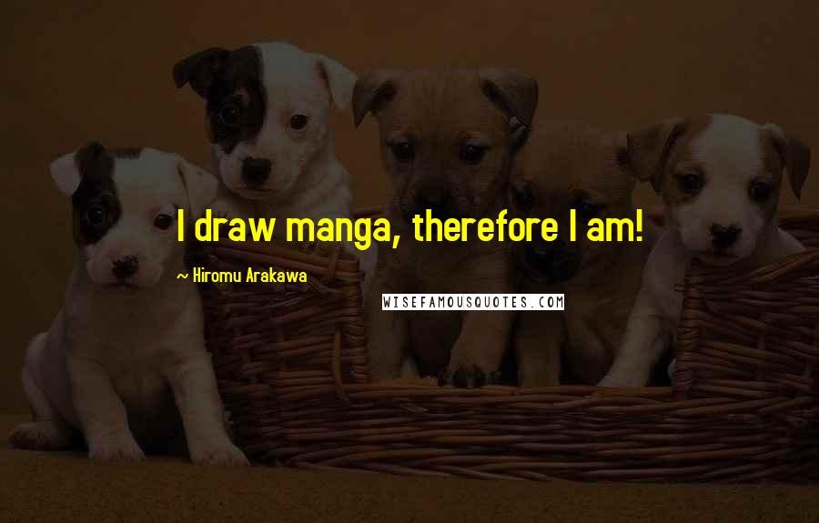 Hiromu Arakawa quotes: I draw manga, therefore I am!