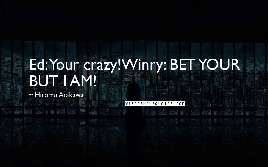 Hiromu Arakawa quotes: Ed: Your crazy!Winry: BET YOUR BUT I AM!