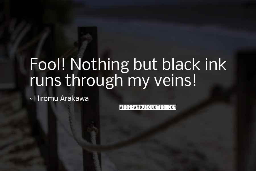 Hiromu Arakawa quotes: Fool! Nothing but black ink runs through my veins!
