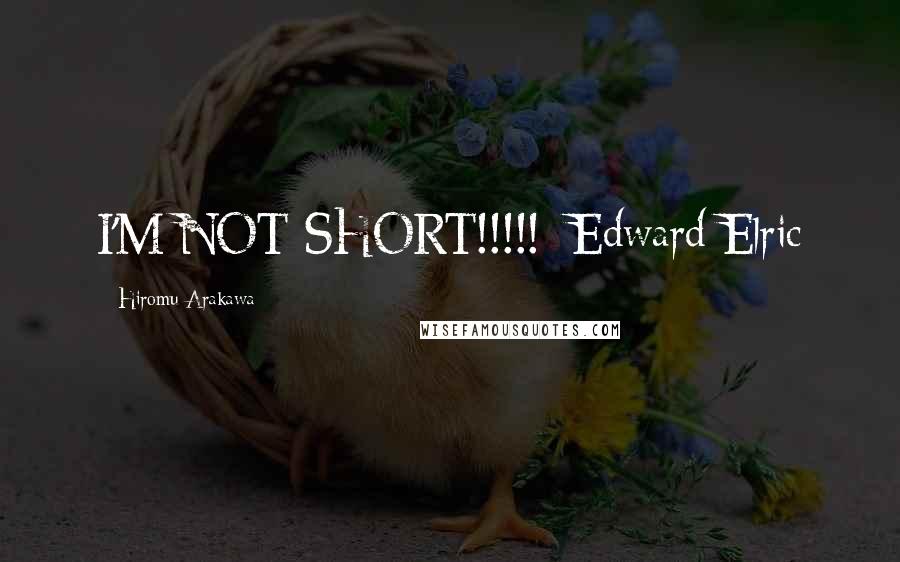 Hiromu Arakawa quotes: I'M NOT SHORT!!!!!~Edward Elric