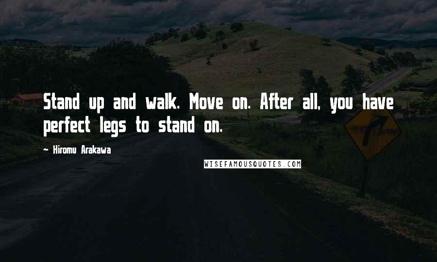 Hiromu Arakawa quotes: Stand up and walk. Move on. After all, you have perfect legs to stand on.
