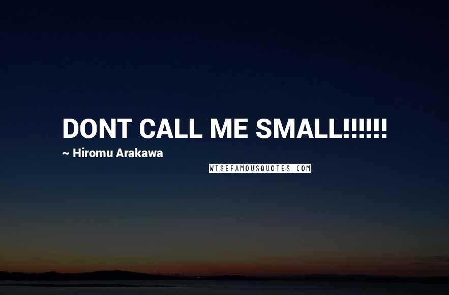 Hiromu Arakawa quotes: DONT CALL ME SMALL!!!!!!