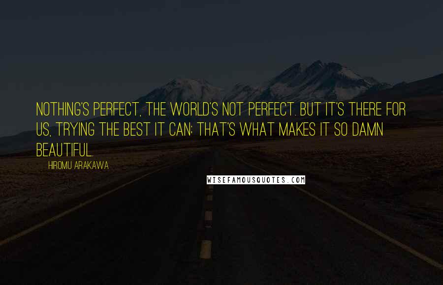 Hiromu Arakawa quotes: Nothing's perfect, the world's not perfect. But it's there for us, trying the best it can; that's what makes it so damn beautiful.