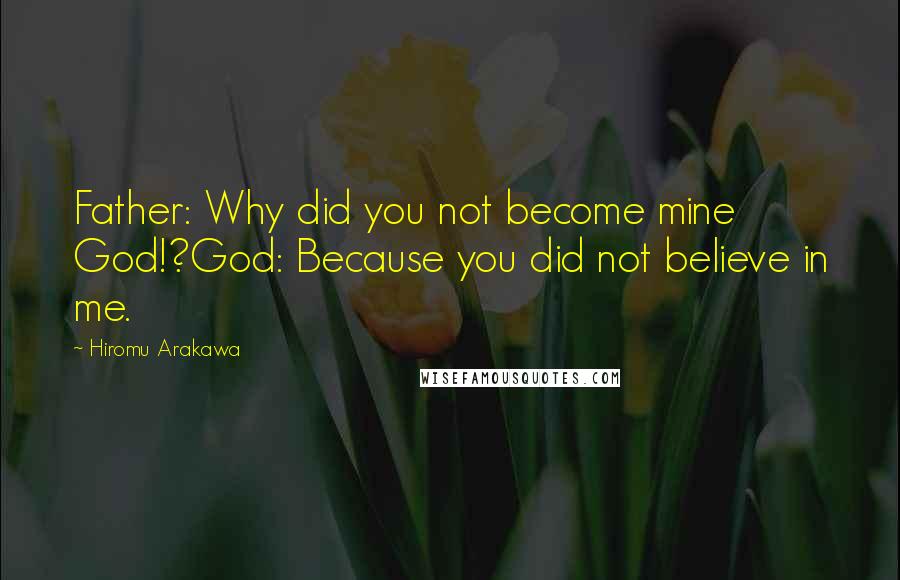 Hiromu Arakawa quotes: Father: Why did you not become mine God!?God: Because you did not believe in me.