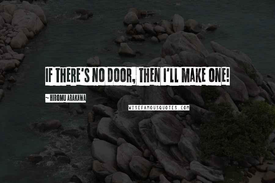 Hiromu Arakawa quotes: If there's no door, then I'll make one!