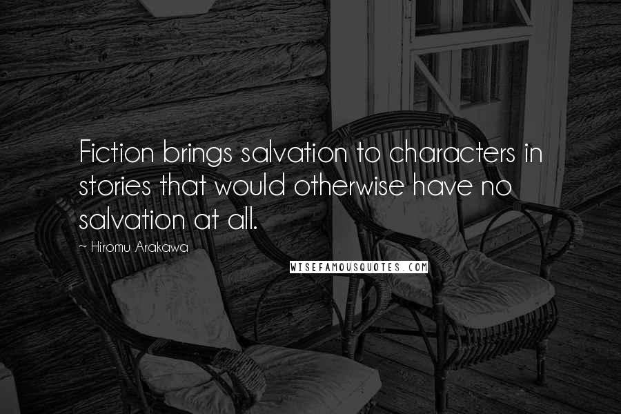 Hiromu Arakawa quotes: Fiction brings salvation to characters in stories that would otherwise have no salvation at all.