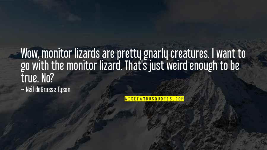 Hiromura Scale Quotes By Neil DeGrasse Tyson: Wow, monitor lizards are pretty gnarly creatures. I