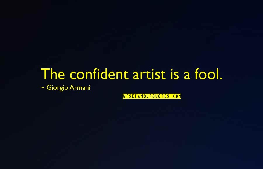 Hirona Quotes By Giorgio Armani: The confident artist is a fool. Hirona Quotes By Giorgio Armani: The confident artist is a fool.
