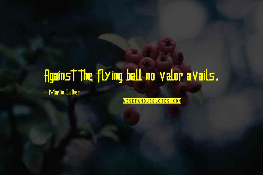 Hirondelles Noire Quotes By Martin Luther: Against the flying ball no valor avails.
