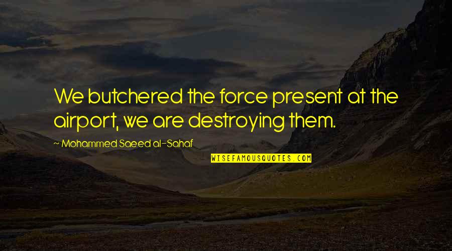 Hirondelles Noire Quotes By Mohammed Saeed Al-Sahaf: We butchered the force present at the airport,
