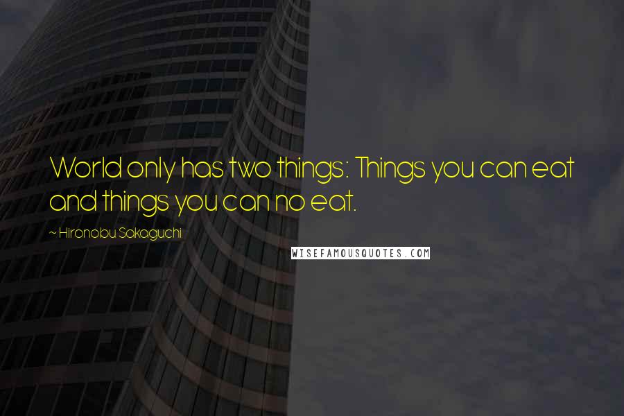 Hironobu Sakaguchi quotes: World only has two things: Things you can eat and things you can no eat.