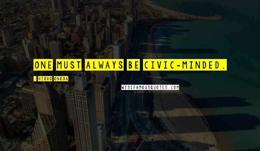 Hiroo Onoda quotes: One must always be civic-minded.