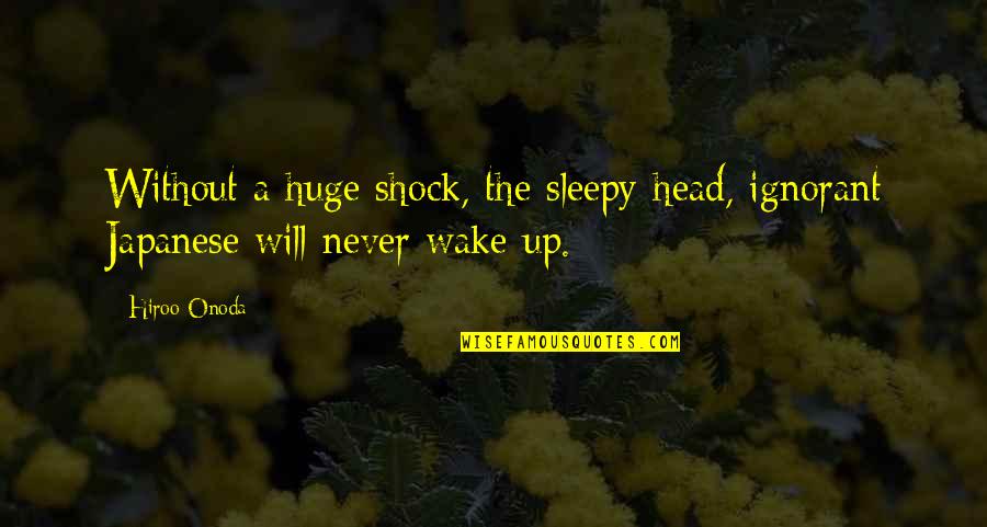 Hiroo Onoda Quotes By Hiroo Onoda: Without a huge shock, the sleepy-head, ignorant Japanese