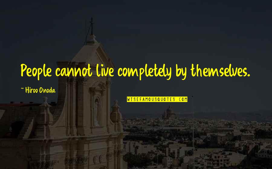 Hiroo Onoda Quotes By Hiroo Onoda: People cannot live completely by themselves. Hiroo Onoda Quotes By Hiroo Onoda: People cannot live completely by themselves.