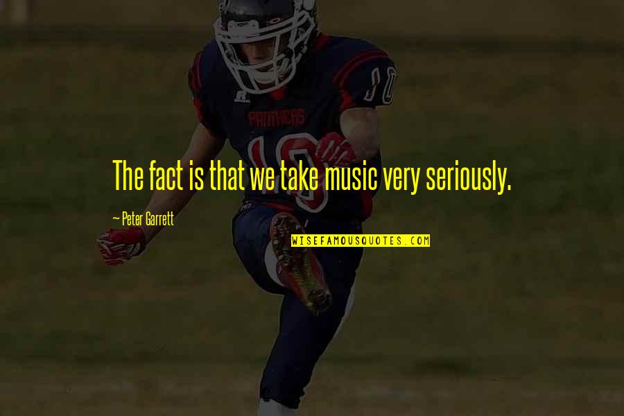 Hiroo Takayama Quotes By Peter Garrett: The fact is that we take music very Hiroo Takayama Quotes By Peter Garrett: The fact is that we take music very