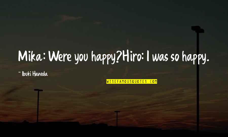 Hiro's Quotes By Ibuki Haneda: Mika: Were you happy?Hiro: I was so happy.