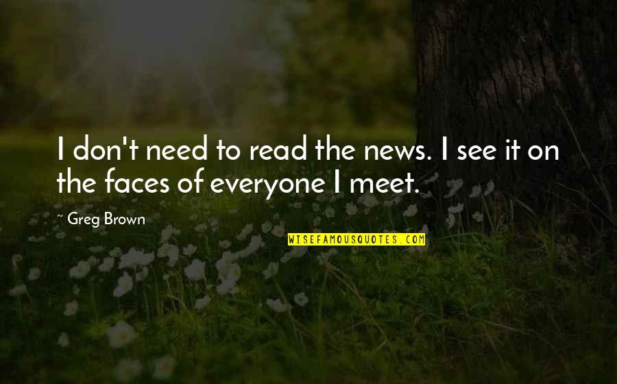 Hiroshi Ishiguro Quotes By Greg Brown: I don't need to read the news. I