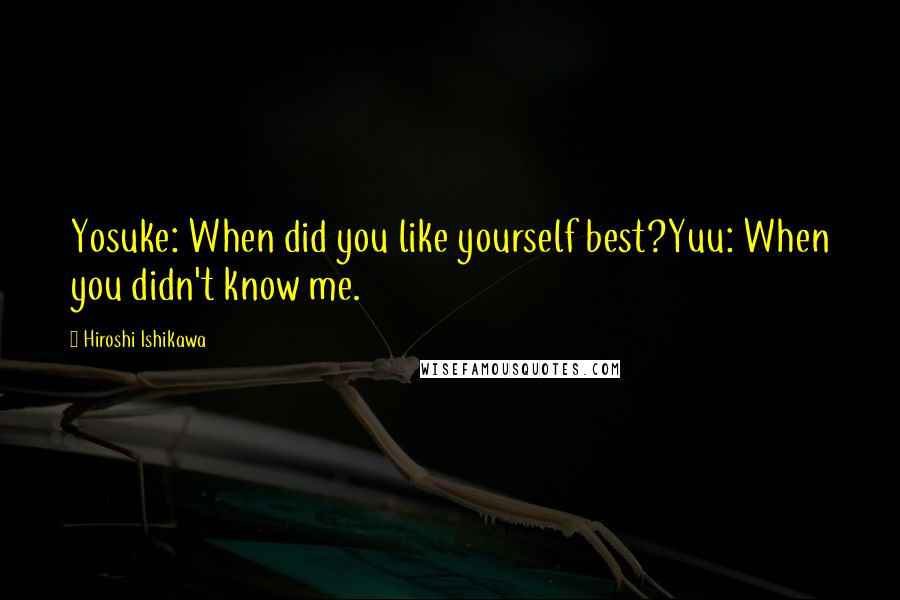 Hiroshi Ishikawa quotes: Yosuke: When did you like yourself best?Yuu: When you didn't know me.