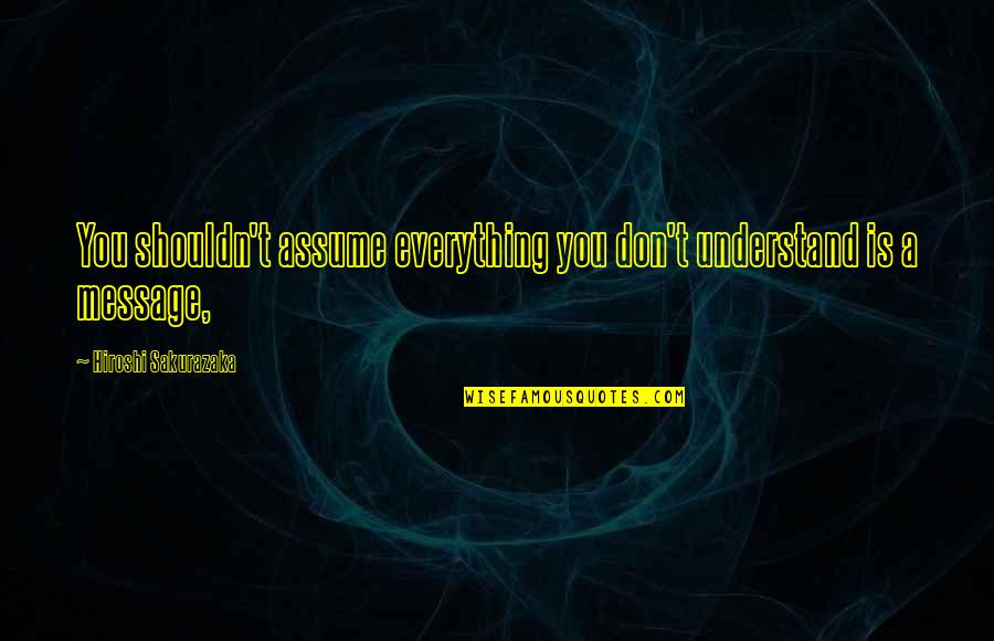 Hiroshi Quotes By Hiroshi Sakurazaka: You shouldn't assume everything you don't understand is