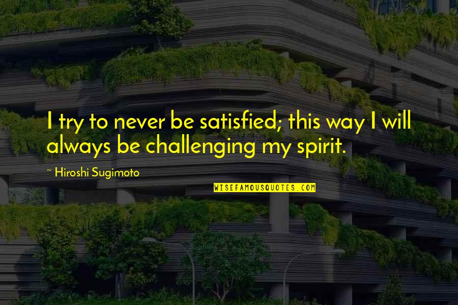 Hiroshi Quotes By Hiroshi Sugimoto: I try to never be satisfied; this way