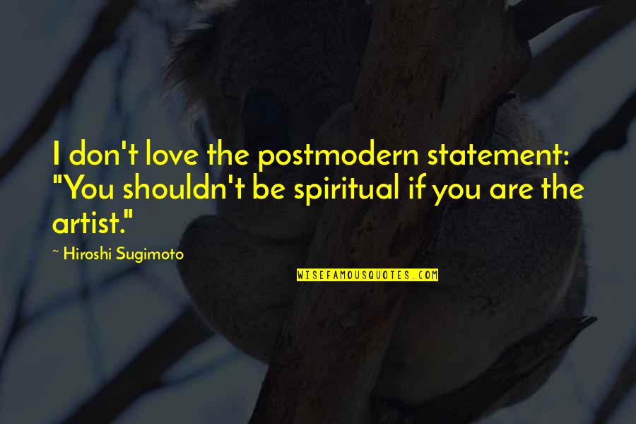 Hiroshi Quotes By Hiroshi Sugimoto: I don't love the postmodern statement: "You shouldn't