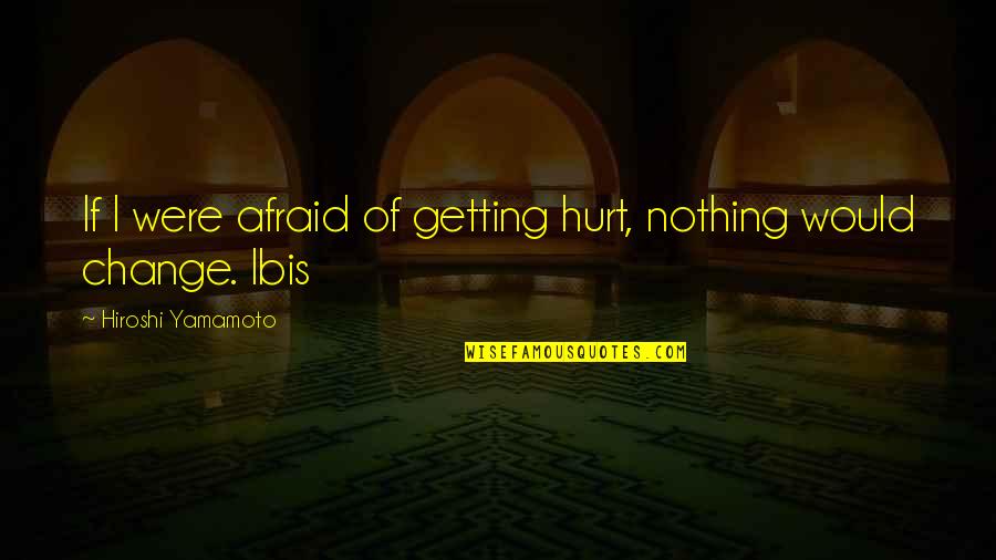 Hiroshi Quotes By Hiroshi Yamamoto: If I were afraid of getting hurt, nothing