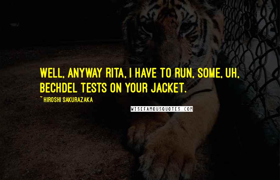 Hiroshi Sakurazaka quotes: Well, anyway Rita, I have to run, some, uh, Bechdel tests on your jacket.