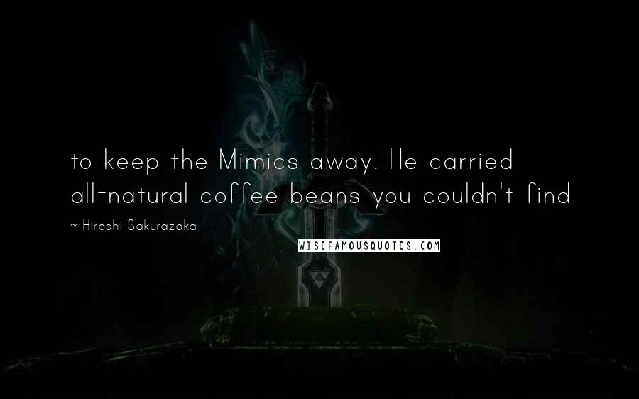 Hiroshi Sakurazaka quotes: to keep the Mimics away. He carried all-natural coffee beans you couldn't find