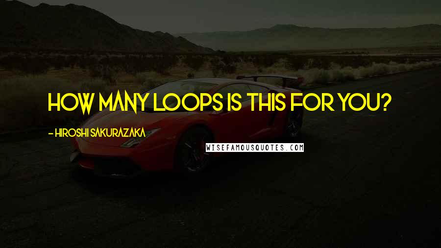 Hiroshi Sakurazaka quotes: How many loops is this for you?