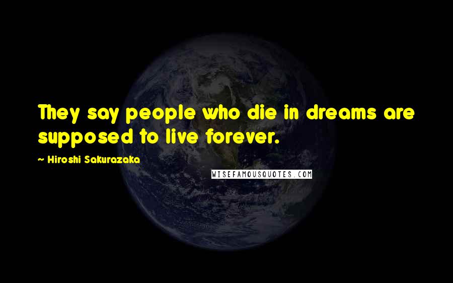 Hiroshi Sakurazaka quotes: They say people who die in dreams are supposed to live forever.