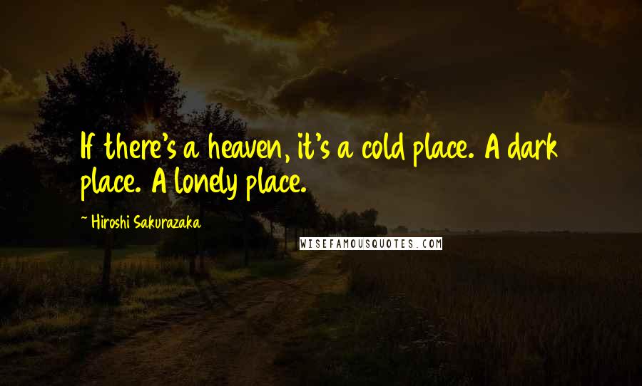 Hiroshi Sakurazaka quotes: If there's a heaven, it's a cold place. A dark place. A lonely place.