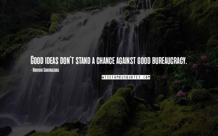 Hiroshi Sakurazaka quotes: Good ideas don't stand a chance against good bureaucracy.