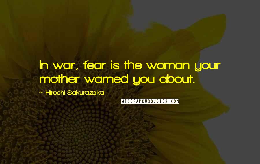 Hiroshi Sakurazaka quotes: In war, fear is the woman your mother warned you about.
