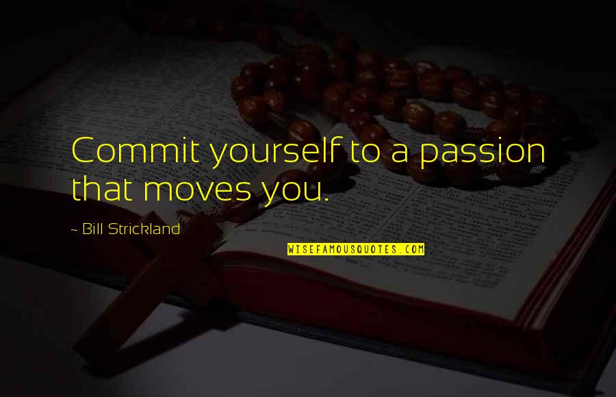 Hiroshi Sugimoto Quotes By Bill Strickland: Commit yourself to a passion that moves you.