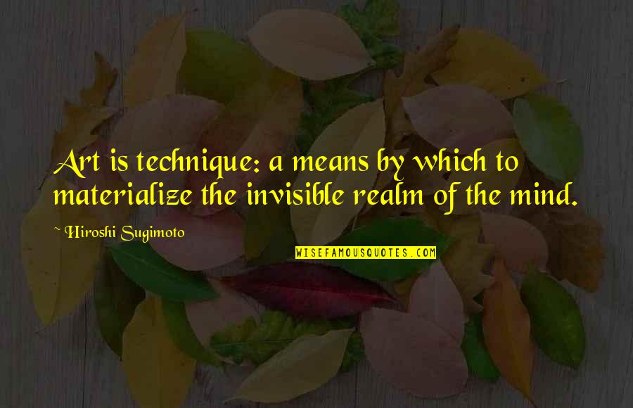 Hiroshi Sugimoto Quotes By Hiroshi Sugimoto: Art is technique: a means by which to Hiroshi Sugimoto Quotes By Hiroshi Sugimoto: Art is technique: a means by which to