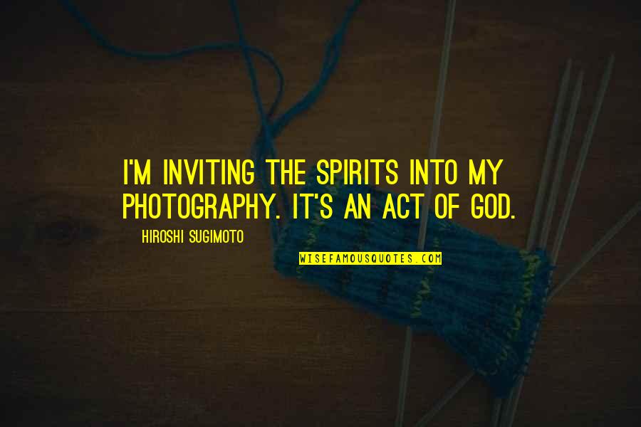 Hiroshi Sugimoto Quotes By Hiroshi Sugimoto: I'm inviting the spirits into my photography. It's Hiroshi Sugimoto Quotes By Hiroshi Sugimoto: I'm inviting the spirits into my photography. It's