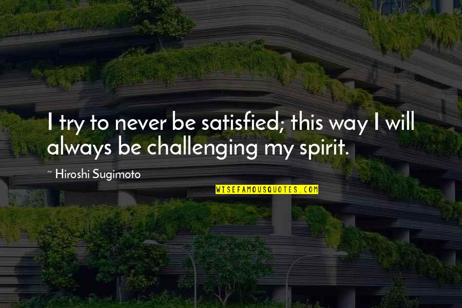 Hiroshi Sugimoto Quotes By Hiroshi Sugimoto: I try to never be satisfied; this way