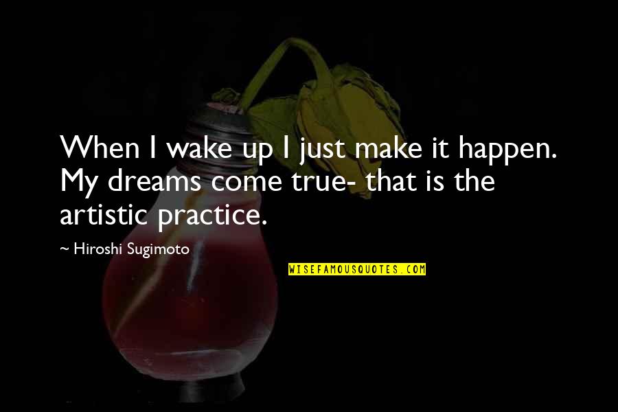 Hiroshi Sugimoto Quotes By Hiroshi Sugimoto: When I wake up I just make it