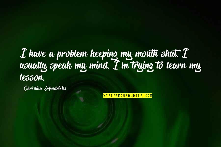 Hirosuke Katayama Quotes By Christina Hendricks: I have a problem keeping my mouth shut. Hirosuke Katayama Quotes By Christina Hendricks: I have a problem keeping my mouth shut.