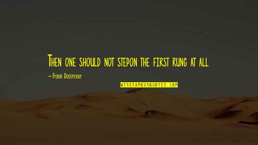 Hirotaka Kisaragi Quotes By Fyodor Dostoyevsky: Then one should not stepon the first rung Hirotaka Kisaragi Quotes By Fyodor Dostoyevsky: Then one should not stepon the first rung