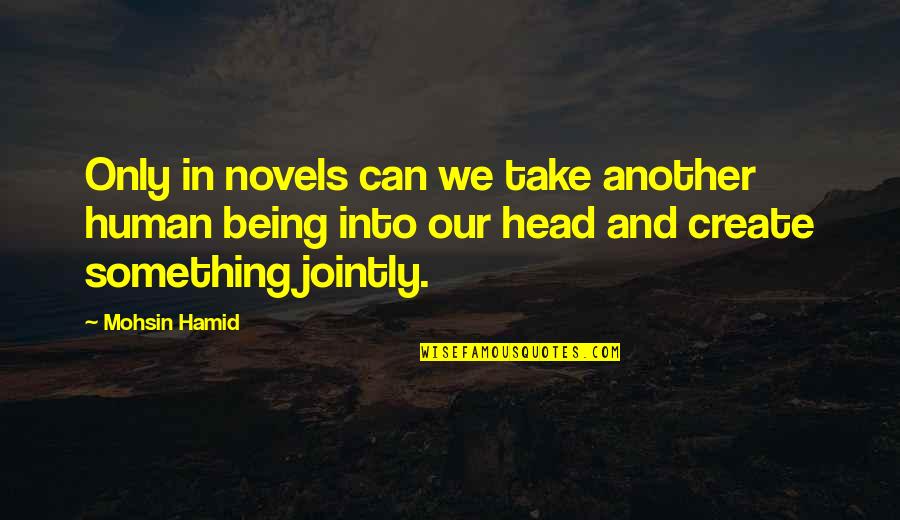 Hiroto Saikawa Quotes By Mohsin Hamid: Only in novels can we take another human Hiroto Saikawa Quotes By Mohsin Hamid: Only in novels can we take another human
