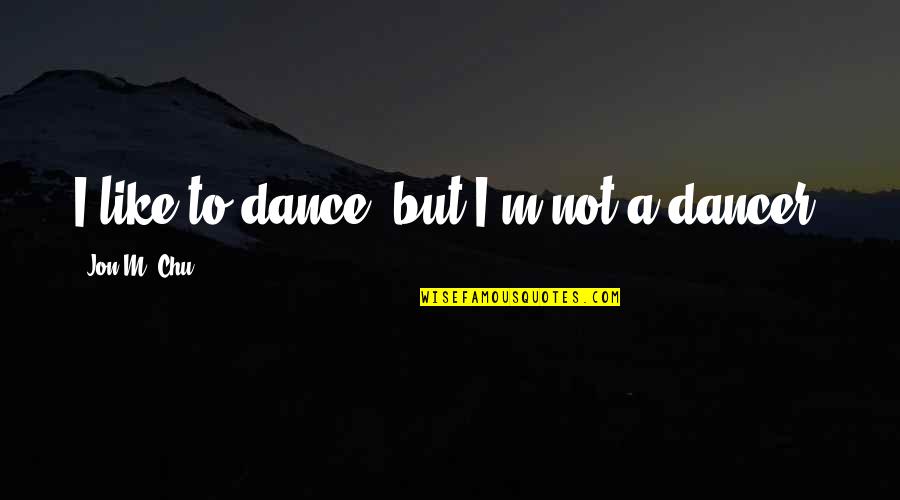 Hirou Orsi Quotes By Jon M. Chu: I like to dance, but I'm not a Hirou Orsi Quotes By Jon M. Chu: I like to dance, but I'm not a
