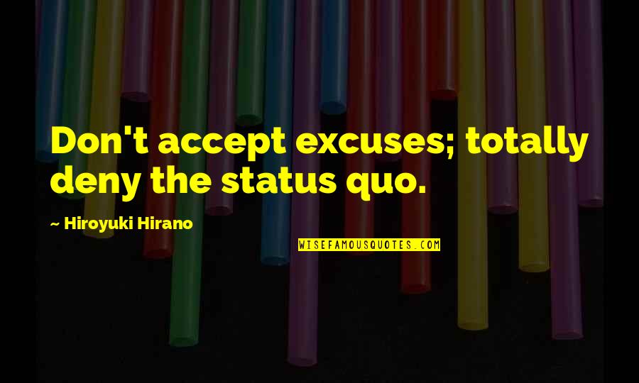 Hiroyuki Hirano Quotes By Hiroyuki Hirano: Don't accept excuses; totally deny the status quo.